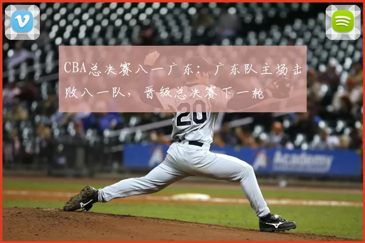 CBA总决赛八一广东：广东队主场击败八一队，晋级总决赛下一轮