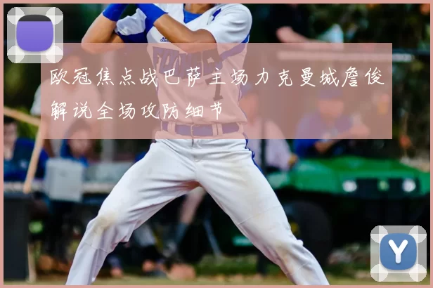 欧冠焦点战巴萨主场力克曼城詹俊解说全场攻防细节