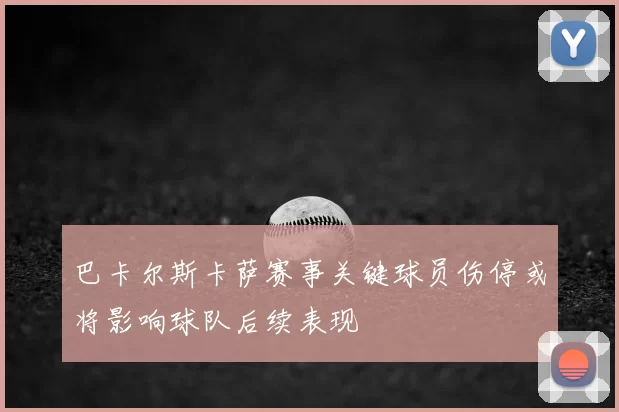 巴卡尔斯卡萨赛事关键球员伤停或将影响球队后续表现