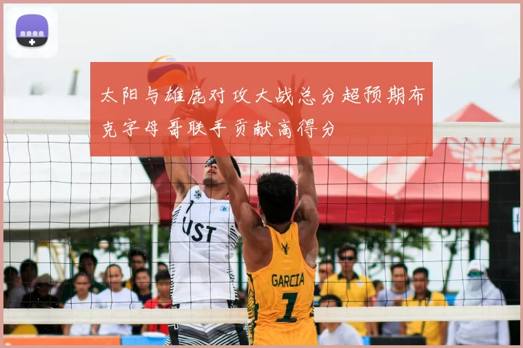 太阳与雄鹿对攻大战总分超预期布克字母哥联手贡献高得分