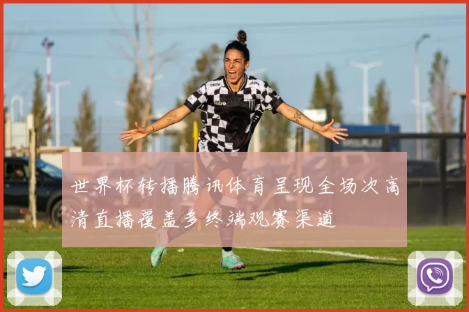 世界杯转播腾讯体育呈现全场次高清直播覆盖多终端观赛渠道