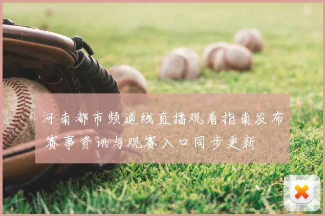 河南都市频道线直播观看指南发布 赛事资讯与观赛入口同步更新
