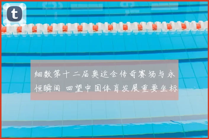 细数第十二届奥运会传奇赛场与永恒瞬间 回望中国体育发展重要坐标