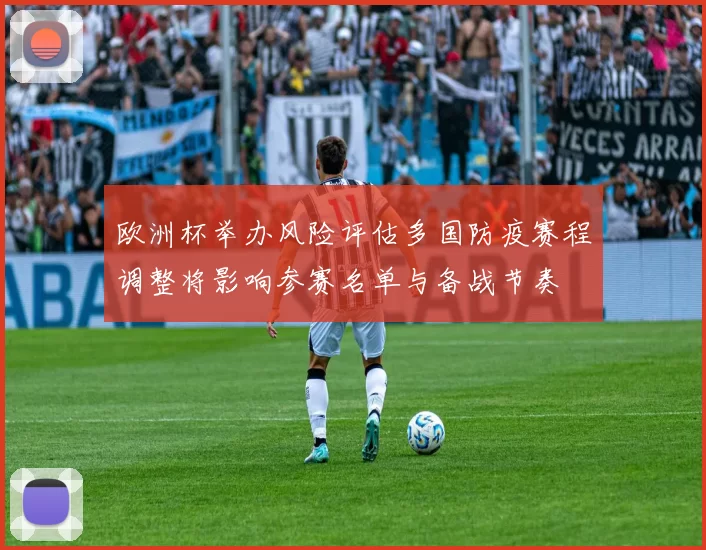 欧洲杯举办风险评估多国防疫赛程调整将影响参赛名单与备战节奏
