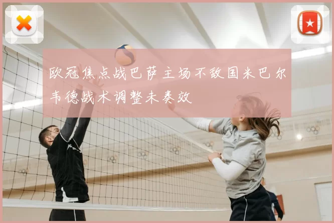 欧冠焦点战巴萨主场不敌国米巴尔韦德战术调整未奏效