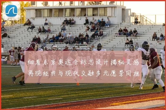 细看东京奥运会标志设计揭秘灵感再现经典与现代交融多元愿景同框