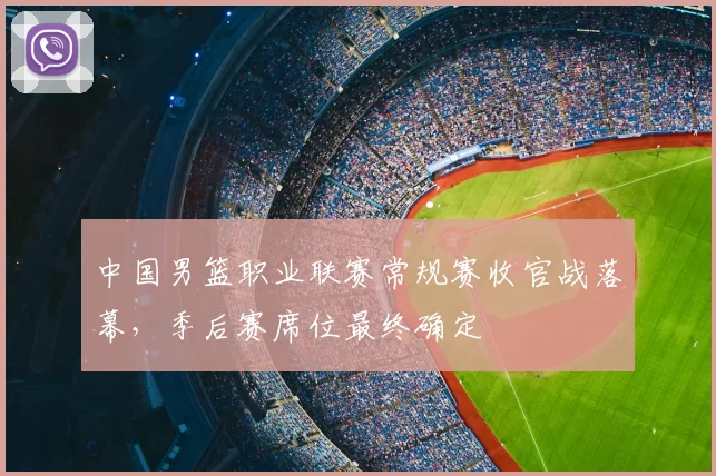 中国男篮职业联赛常规赛收官战落幕，季后赛席位最终确定