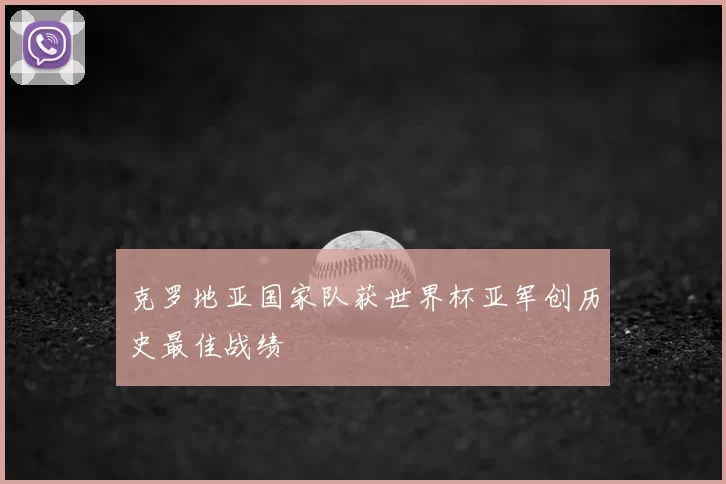 克罗地亚国家队获世界杯亚军创历史最佳战绩