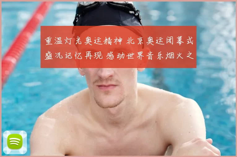 重温灯光奥运精神 北京奥运闭幕式盛况记忆再现 感动世界音乐烟火之夜