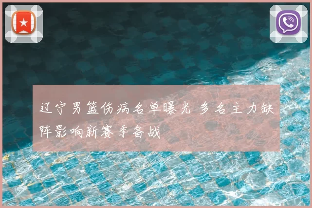 辽宁男篮伤病名单曝光 多名主力缺阵影响新赛季备战