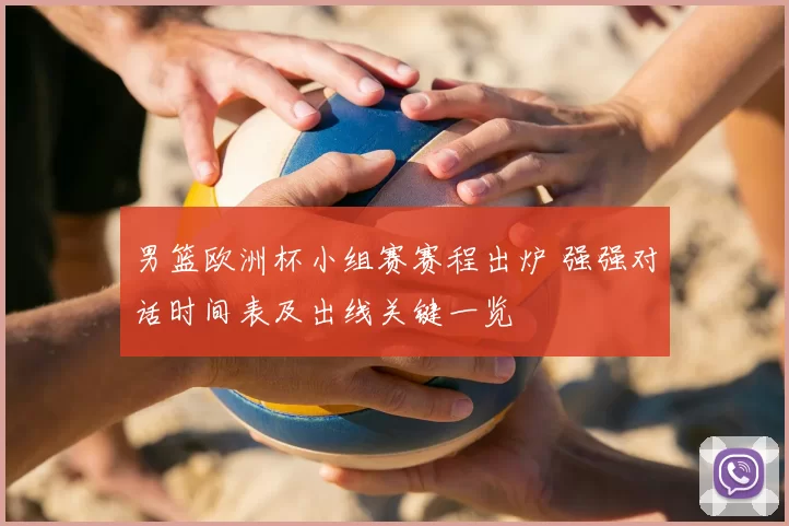 男篮欧洲杯小组赛赛程出炉 强强对话时间表及出线关键一览