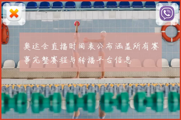 奥运会直播时间表公布涵盖所有赛事完整赛程与转播平台信息