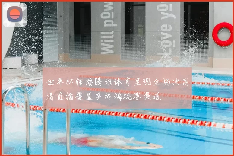 世界杯转播腾讯体育呈现全场次高清直播覆盖多终端观赛渠道