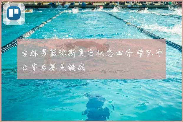 吉林男篮琼斯复出状态回升 带队冲击季后赛关键战