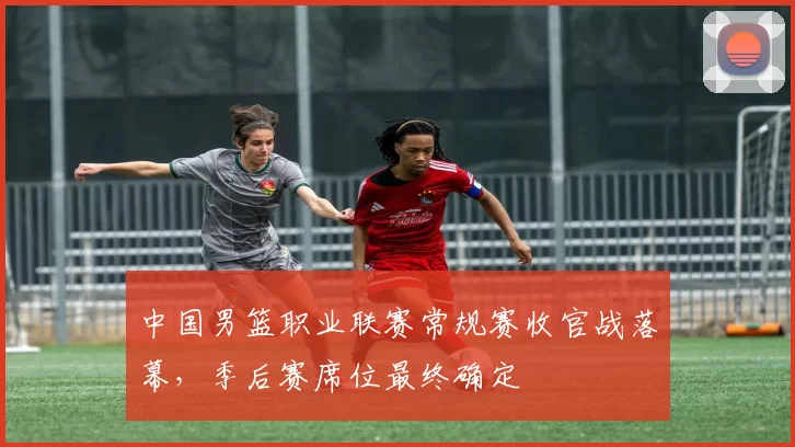 中国男篮职业联赛常规赛收官战落幕，季后赛席位最终确定