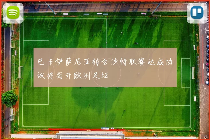 巴卡伊萨尼亚转会沙特联赛达成协议将离开欧洲足坛