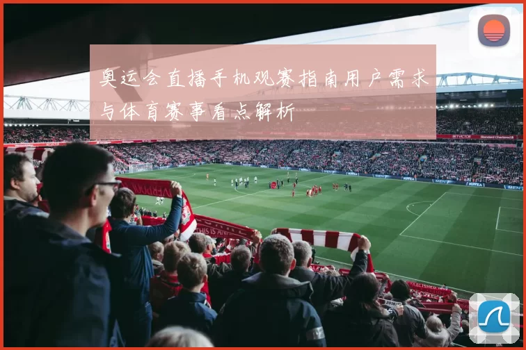 奥运会直播手机观赛指南用户需求与体育赛事看点解析