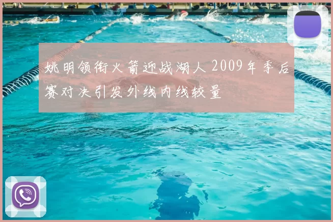 姚明领衔火箭迎战湖人 2009年季后赛对决引发外线内线较量