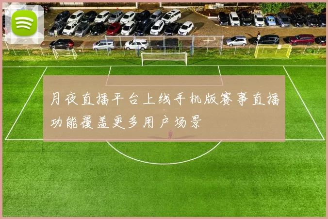 月夜直播平台上线手机版赛事直播功能覆盖更多用户场景