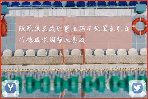 欧冠焦点战巴萨主场不敌国米巴尔韦德战术调整未奏效