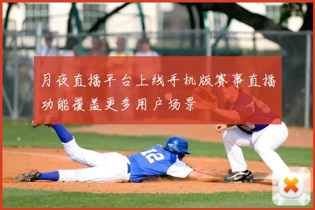 月夜直播平台上线手机版赛事直播功能覆盖更多用户场景