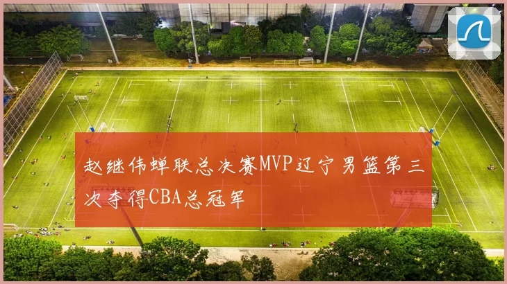 赵继伟蝉联总决赛MVP辽宁男篮第三次夺得CBA总冠军