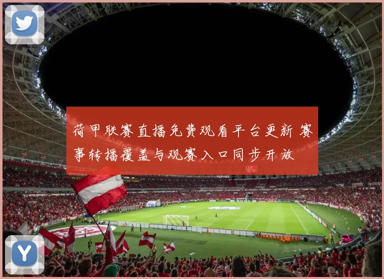 荷甲联赛直播免费观看平台更新 赛事转播覆盖与观赛入口同步开放