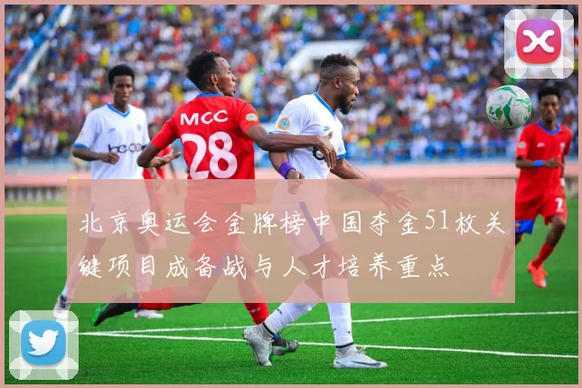 北京奥运会金牌榜中国夺金51枚关键项目成备战与人才培养重点