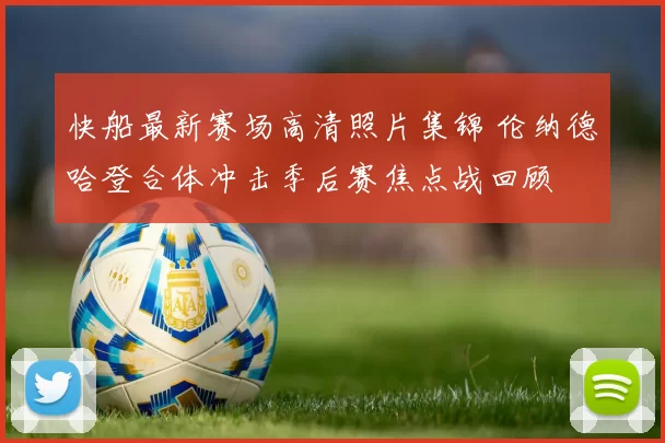 快船最新赛场高清照片集锦 伦纳德哈登合体冲击季后赛焦点战回顾