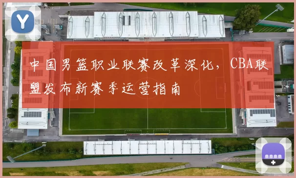 中国男篮职业联赛改革深化，CBA联盟发布新赛季运营指南
