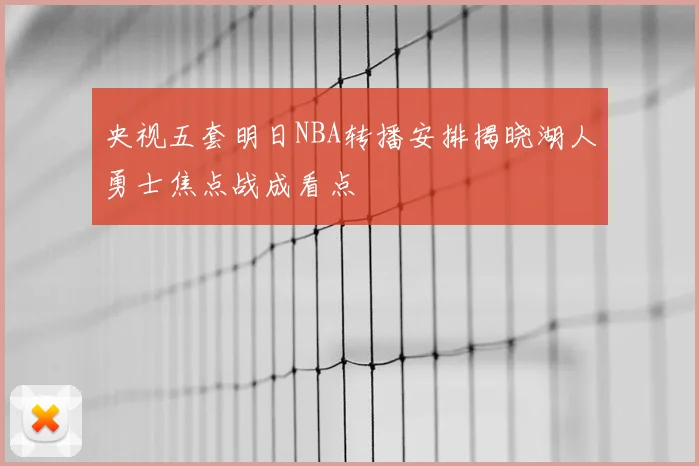 央视五套明日NBA转播安排揭晓湖人勇士焦点战成看点