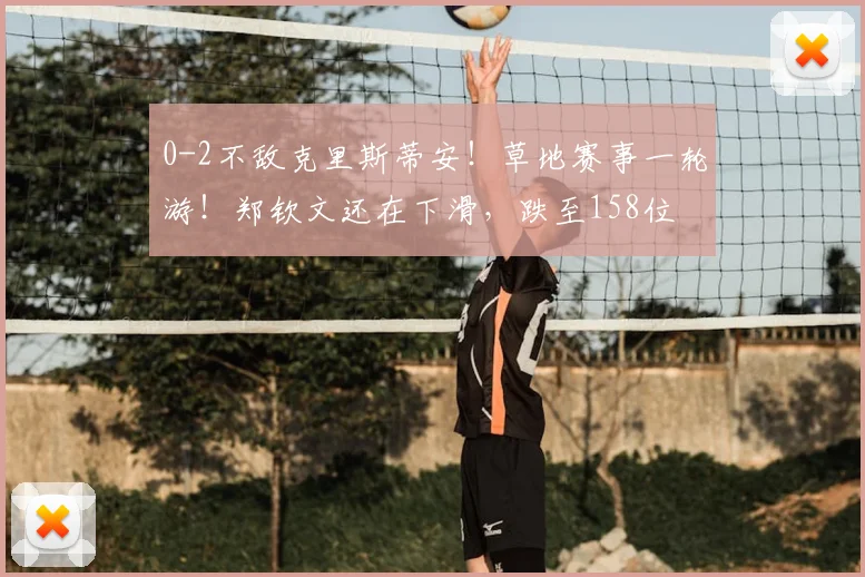 0-2不敌克里斯蒂安！草地赛事一轮游！郑钦文还在下滑，跌至158位