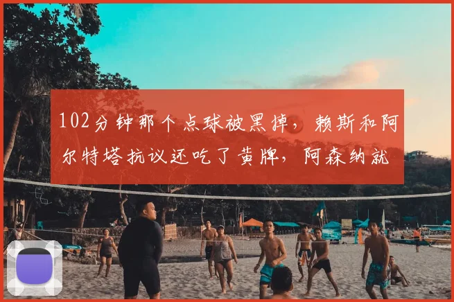 102分钟那个点球被黑掉，赖斯和阿尔特塔抗议还吃了黄牌，阿森纳就这样把欧冠冠军“送”给了大巴黎