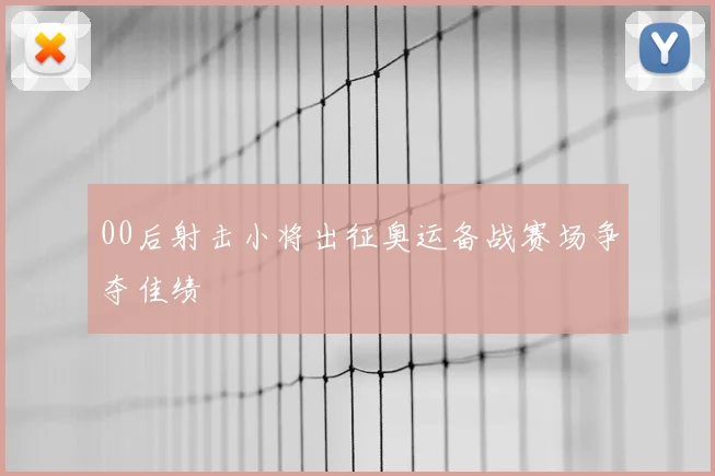 00后射击小将出征奥运备战赛场争夺佳绩