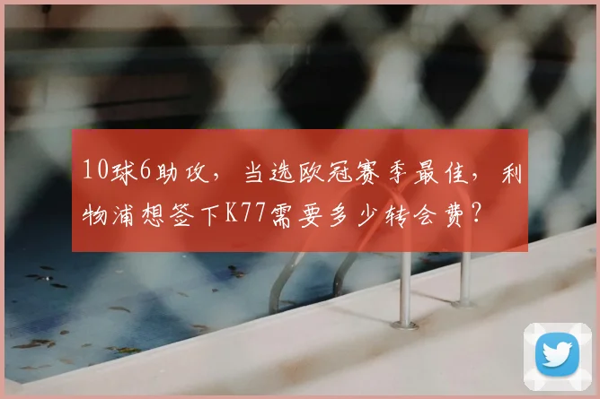 10球6助攻，当选欧冠赛季最佳，利物浦想签下K77需要多少转会费？