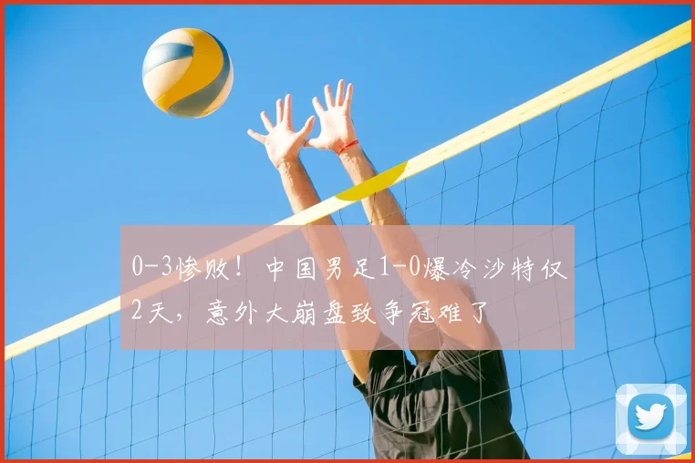 0-3惨败！中国男足1-0爆冷沙特仅2天，意外大崩盘致争冠难了