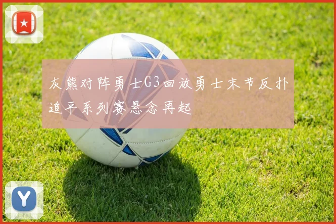 灰熊对阵勇士G3回放勇士末节反扑追平系列赛悬念再起